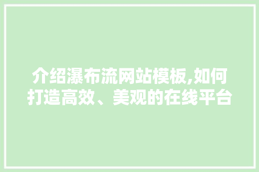介绍瀑布流网站模板,如何打造高效、美观的在线平台