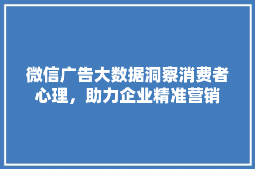 微信广告大数据洞察消费者心理，助力企业精准营销