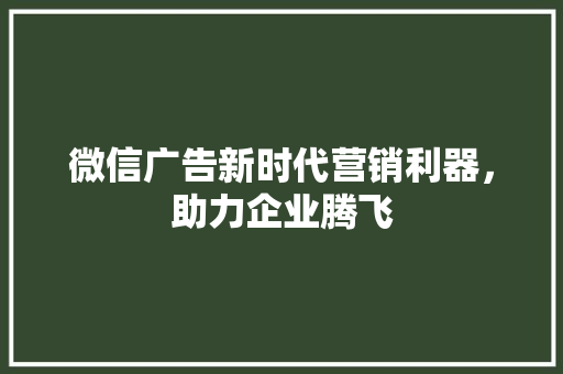 微信广告新时代营销利器，助力企业腾飞