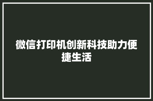 微信打印机创新科技助力便捷生活