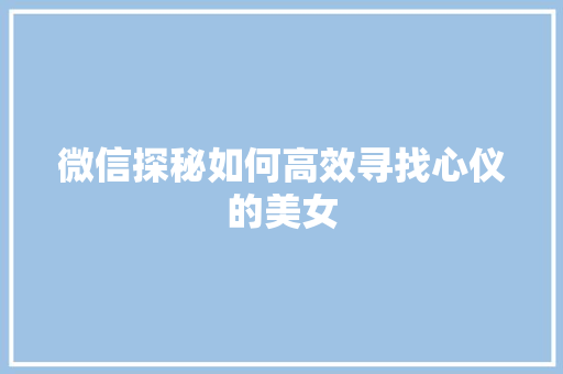 微信探秘如何高效寻找心仪的美女