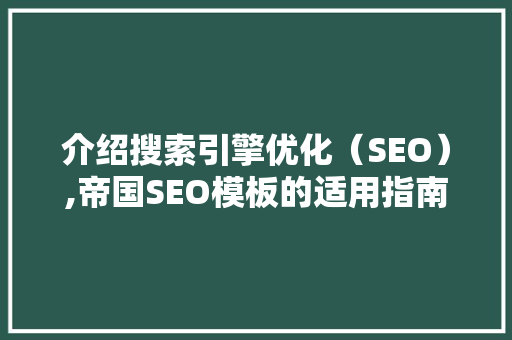 介绍搜索引擎优化（SEO）,帝国SEO模板的适用指南 市场营销范文