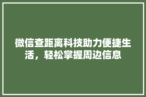 微信查距离科技助力便捷生活，轻松掌握周边信息