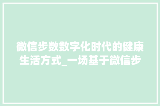 微信步数数字化时代的健康生活方式_一场基于微信步数的趣味游戏