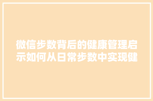 微信步数背后的健康管理启示如何从日常步数中实现健康生活