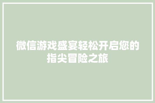 微信游戏盛宴轻松开启您的指尖冒险之旅