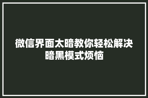 微信界面太暗教你轻松解决暗黑模式烦恼