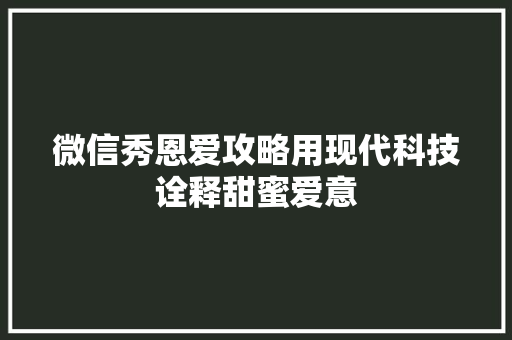 微信秀恩爱攻略用现代科技诠释甜蜜爱意