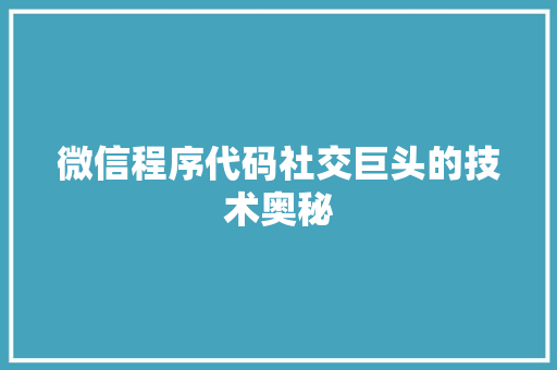 微信程序代码社交巨头的技术奥秘