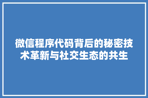 微信程序代码背后的秘密技术革新与社交生态的共生