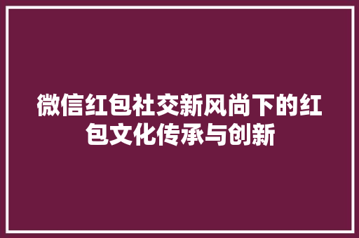 微信红包社交新风尚下的红包文化传承与创新