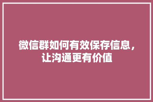 微信群如何有效保存信息，让沟通更有价值