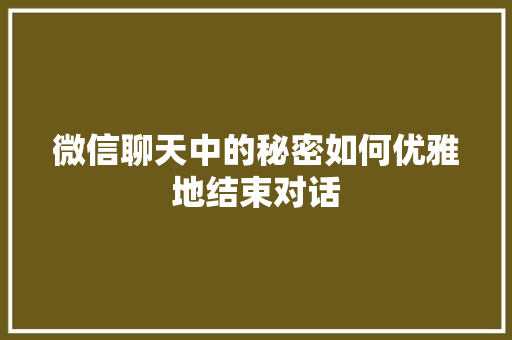 微信聊天中的秘密如何优雅地结束对话