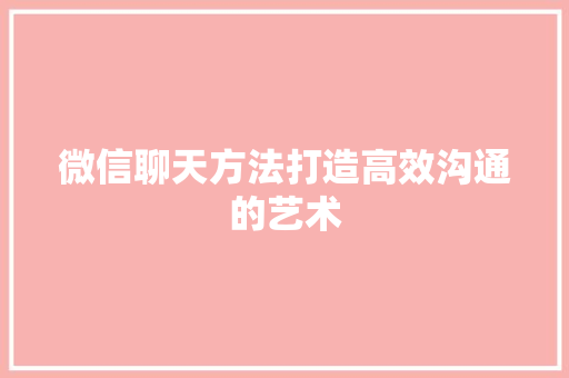 微信聊天方法打造高效沟通的艺术