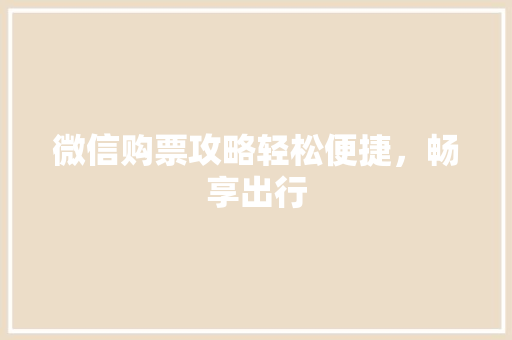 微信购票攻略轻松便捷，畅享出行