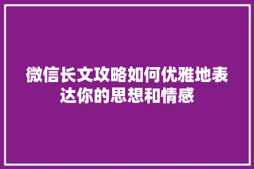 微信长文攻略如何优雅地表达你的思想和情感