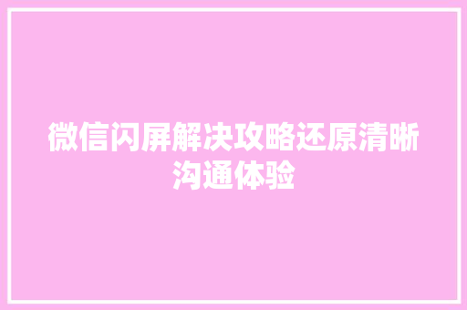 微信闪屏解决攻略还原清晰沟通体验