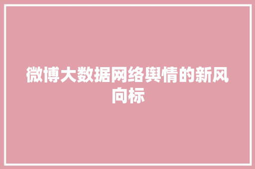 微博大数据网络舆情的新风向标