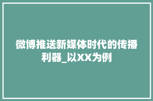 微博推送新媒体时代的传播利器_以XX为例