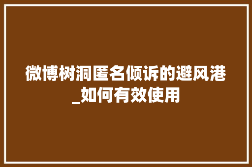 微博树洞匿名倾诉的避风港_如何有效使用