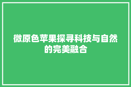 微原色苹果探寻科技与自然的完美融合
