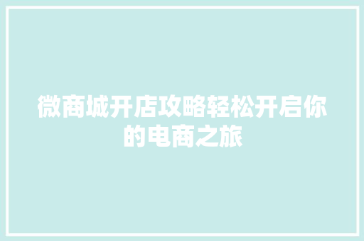微商城开店攻略轻松开启你的电商之旅