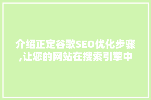 介绍正定谷歌SEO优化步骤,让您的网站在搜索引擎中脱颖而出