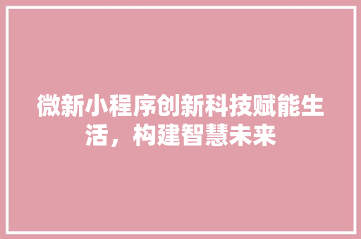 微新小程序创新科技赋能生活，构建智慧未来
