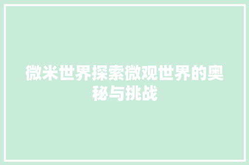 微米世界探索微观世界的奥秘与挑战