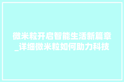 微米粒开启智能生活新篇章_详细微米粒如何助力科技发展