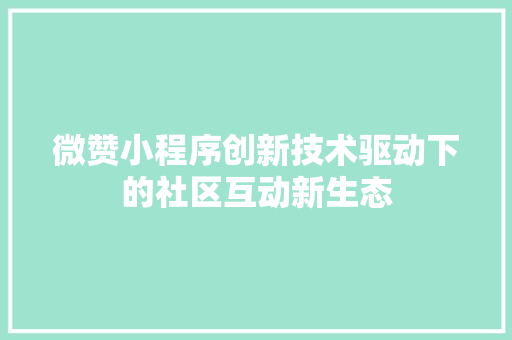 微赞小程序创新技术驱动下的社区互动新生态