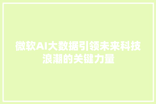 微软AI大数据引领未来科技浪潮的关键力量