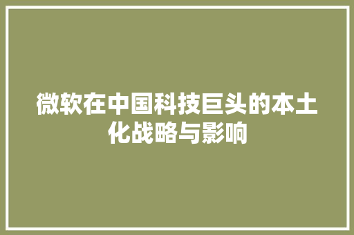 微软在中国科技巨头的本土化战略与影响