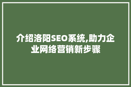 介绍洛阳SEO系统,助力企业网络营销新步骤