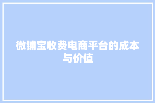 微铺宝收费电商平台的成本与价值