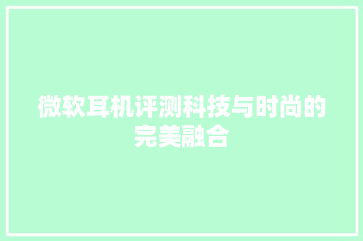 微软耳机评测科技与时尚的完美融合