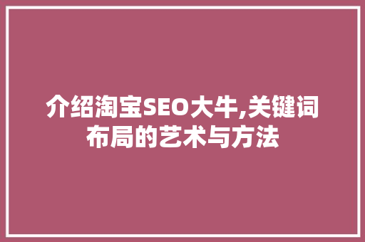 介绍淘宝SEO大牛,关键词布局的艺术与方法