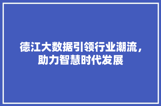德江大数据引领行业潮流，助力智慧时代发展