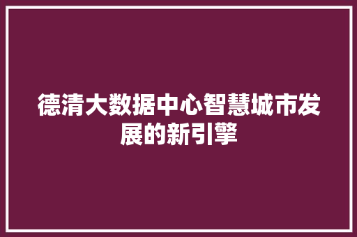 德清大数据中心智慧城市发展的新引擎
