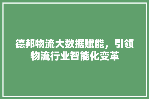 德邦物流大数据赋能，引领物流行业智能化变革