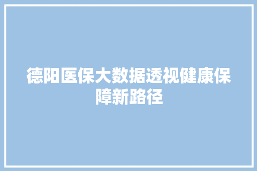 德阳医保大数据透视健康保障新路径