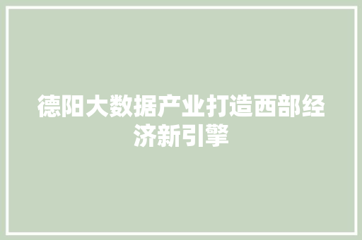 德阳大数据产业打造西部经济新引擎