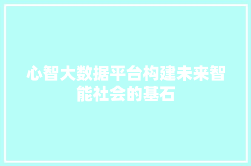 心智大数据平台构建未来智能社会的基石