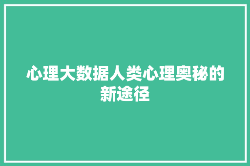 心理大数据人类心理奥秘的新途径