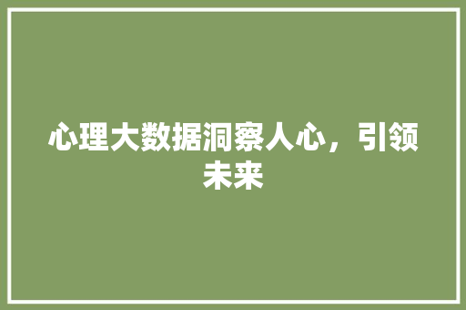 心理大数据洞察人心，引领未来