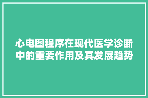 心电图程序在现代医学诊断中的重要作用及其发展趋势