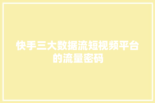快手三大数据流短视频平台的流量密码