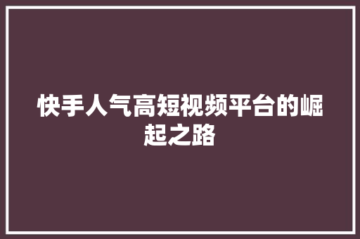 快手人气高短视频平台的崛起之路