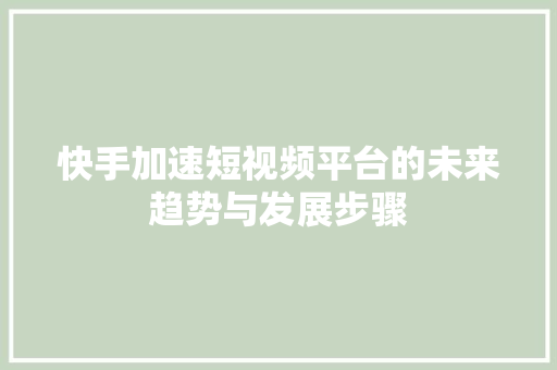 快手加速短视频平台的未来趋势与发展步骤