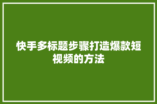 快手多标题步骤打造爆款短视频的方法